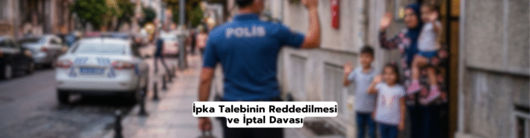 Polis Memurunun İpka Talebinin Reddedilmesi ve İptal Davası – 2026