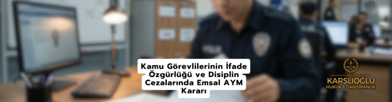 Kamu Görevlilerinin İfade Özgürlüğü ve Disiplin Cezalarında Emsal AYM Kararı
