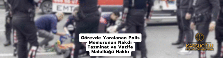 Görevde Yaralanan Polis Memurunun Nakdi Tazminat ve Vazife Malullüğü Hakkı