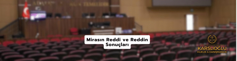 TMK 611 Kapsamında Mirasın Reddi ve Reddin Sonuçları
